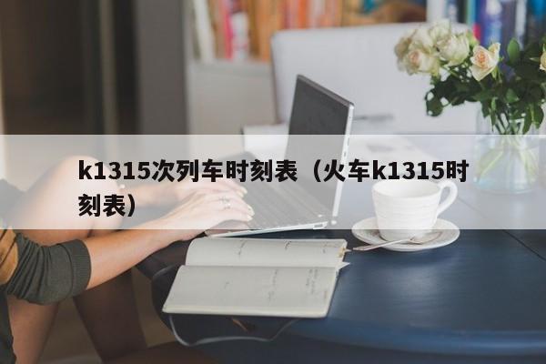 k1315次列车时刻表（火车k1315时刻表）