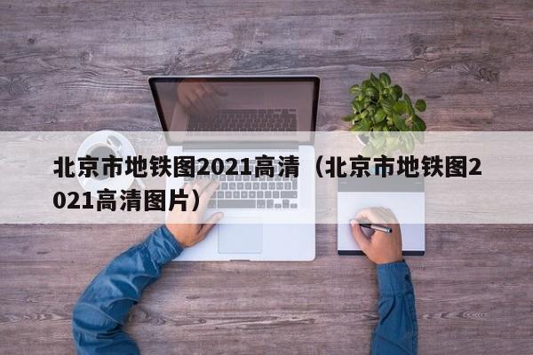 北京市地铁图2021高清（北京市地铁图2021高清图片）