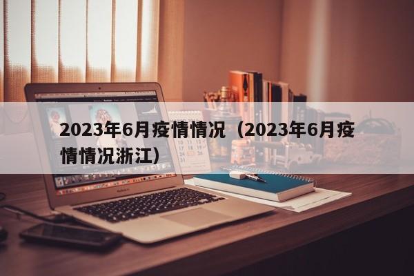 2023年6月疫情情况（2023年6月疫情情况浙江）