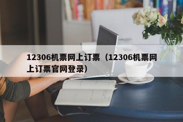 12306机票网上订票（12306机票网上订票官网登录）