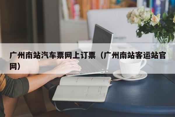 广州南站汽车票网上订票（广州南站客运站官网）